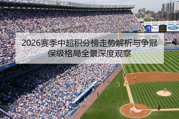 2026赛季中超积分榜走势解析与争冠保级格局全景深度观察