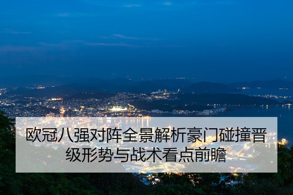 欧冠八强对阵全景解析豪门碰撞晋级形势与战术看点前瞻